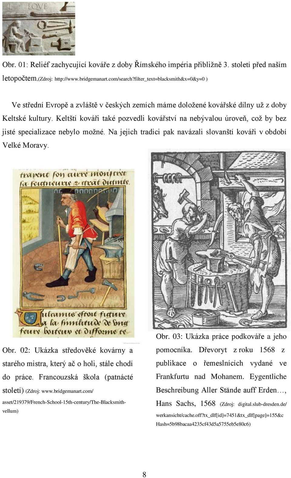 Keltští kováři také pozvedli kovářství na nebývalou úroveň, coţ by bez jisté specializace nebylo moţné. Na jejich tradici pak navázali slovanští kováři v období Velké Moravy. Obr.
