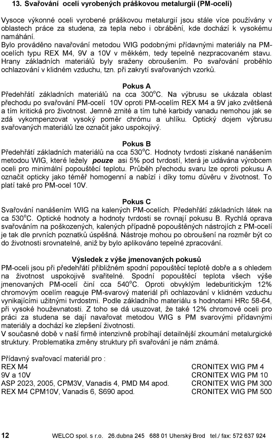 Hrany zakladnıch materia l byly srazeny obrous enım. Po svarova nı probehlo ochlazova nıv klidní m vzduchu, tzn. pri zakrytısvarovany ch vzork. Pokus A Predehra tı zakladnıch materia l na cca 300 o C.