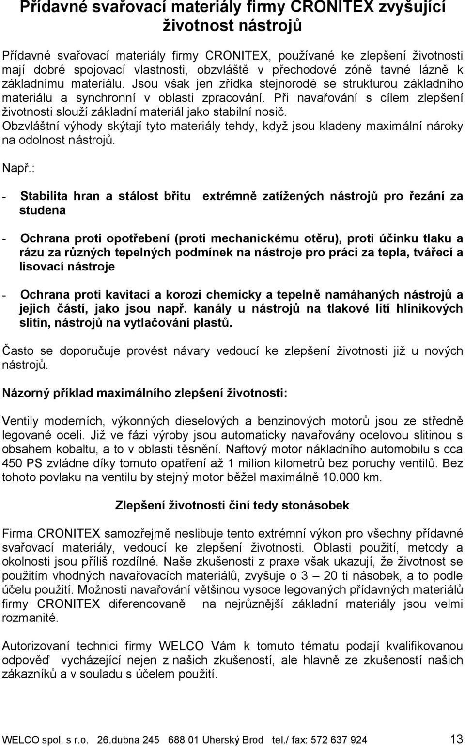 Pri navarova nı s cılem zleps enı zivotnosti slouzıza kladnımateria l jako stabilnınosic. Obzvla stnıvyhody sky tajıtyto materia ly tehdy, kdyz jsou kladeny maxima lnına roky na odolnost na stroj.