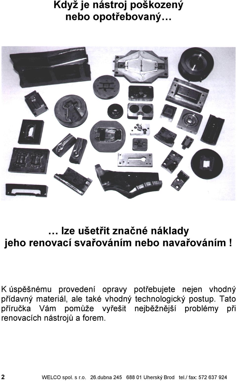 K uspes n í mu provedenı opravy potrebujete nejen vhodny prıdavny materia l, ale takí vhodny