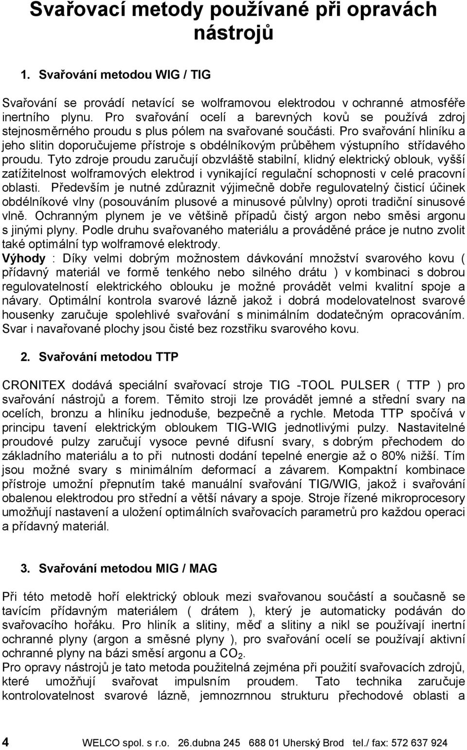 Pro svarova nıhlinıku a jeho slitin doporucujeme prıstroje s obdí lnıkovy m pr behem vy stupnıho strıdaví ho proudu.