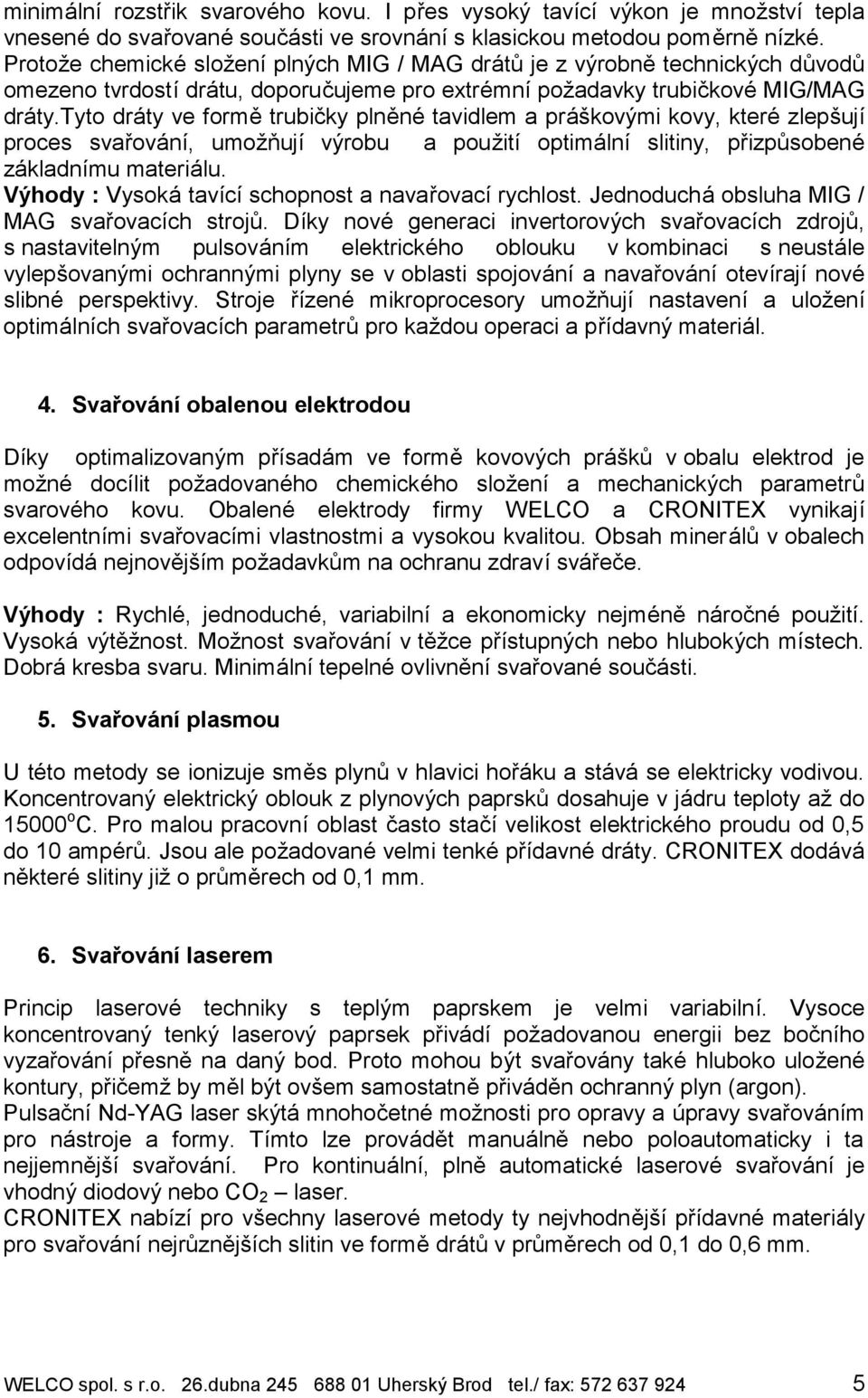 tyto dra ty ve formetrubicky plnení tavidlem a pra skovy mi kovy, kterí zleps ujı proces svarova nı, umoznujı vyrobu a pouzitı optima lnı slitiny, prizp sobení za kladnımu materia lu.
