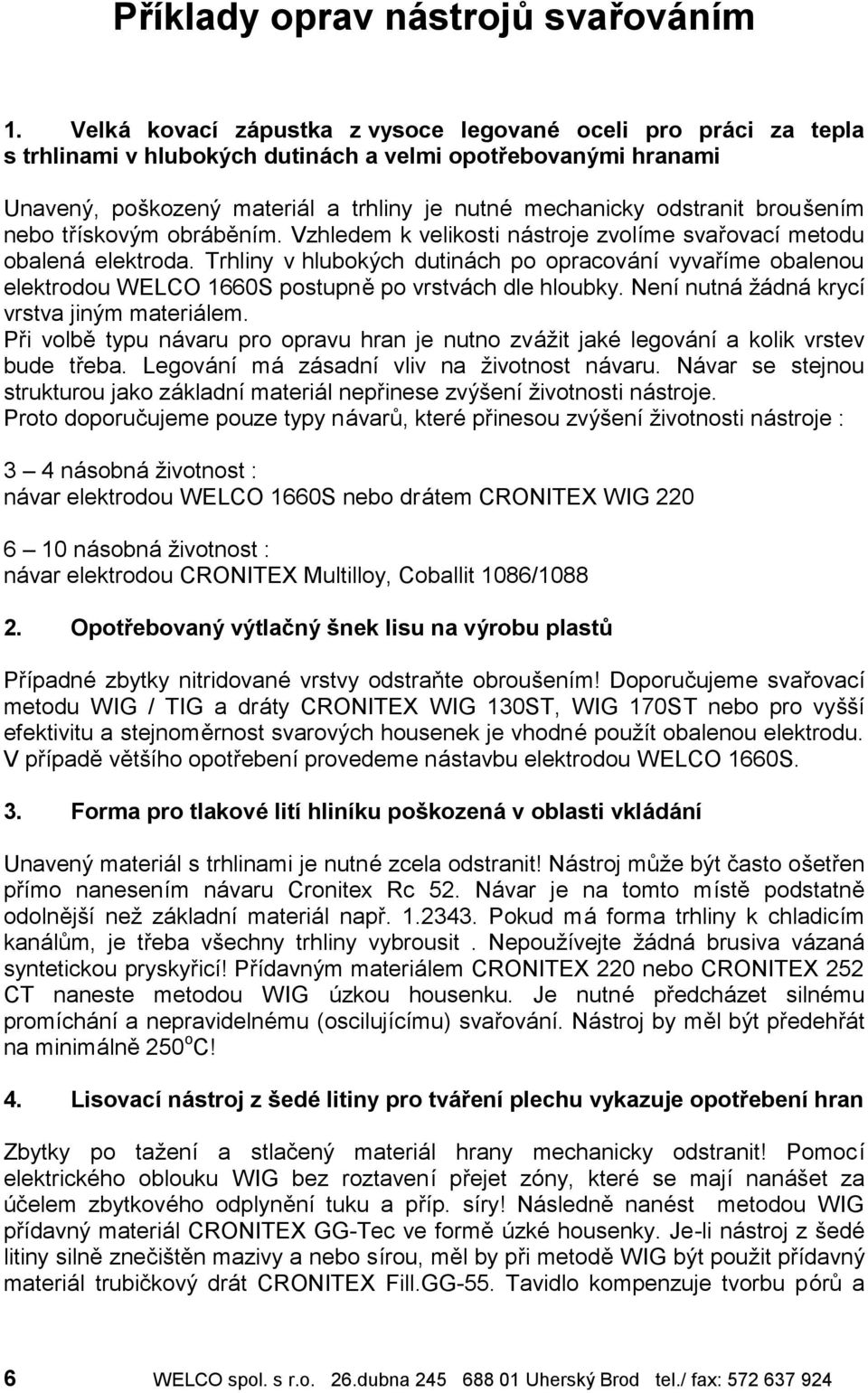 odstranit brous enım nebo trıskovy m obra benım. Vzhledem k velikosti na stroje zvolıme svarovacımetodu obalena elektroda.