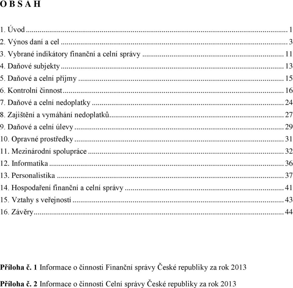 Mezinárodní spolupráce... 32 12. Informatika... 36 13. Personalistika... 37 14. Hospodaření finanční a celní správy... 41 15. Vztahy s veřejností... 43 16.