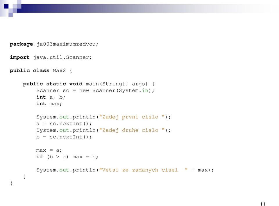 Scanner(System.in); int a, b; int max; System.out.println("Zadej prvni cislo "); a = sc.