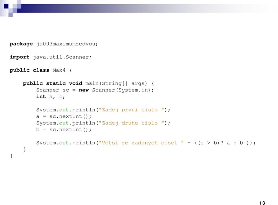 Scanner(System.in); int a, b; System.out.println("Zadej prvni cislo "); a = sc.