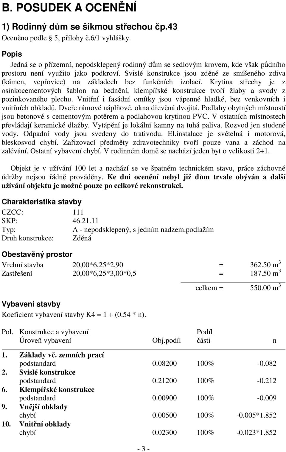 Svislé konstrukce jsou zděné ze smíšeného zdiva (kámen, vepřovice) na základech bez funkčních izolací.