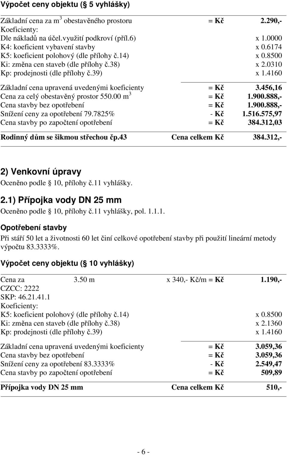 7825% - Kč 1.516.575,97 Cena stavby po započtení opotřebení = Kč 384.312,03 Rodinný dům se šikmou střechou čp.43 Cena celkem Kč 384.312,- 2) Venkovní úpravy Oceněno podle 10, přílohy č.11 vyhlášky. 2.1) Přípojka vody DN 25 mm Oceněno podle 10, přílohy č.