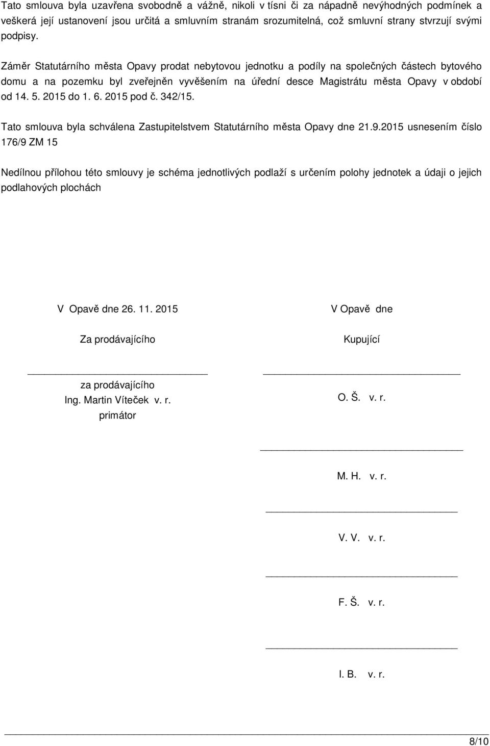 Záměr Statutárního města Opavy prodat nebytovou jednotku a podíly na společných částech bytového domu a na pozemku byl zveřejněn vyvěšením na úřední desce Magistrátu města Opavy v období od 14. 5.