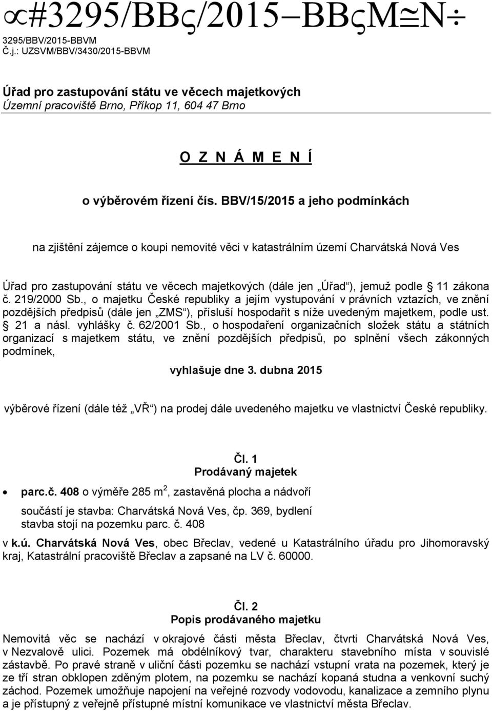 zákona č. 219/2000 Sb., o majetku České republiky a jejím vystupování v právních vztazích, ve znění pozdějších předpisů (dále jen ZMS ), přísluší hospodařit s níže uvedeným majetkem, podle ust.