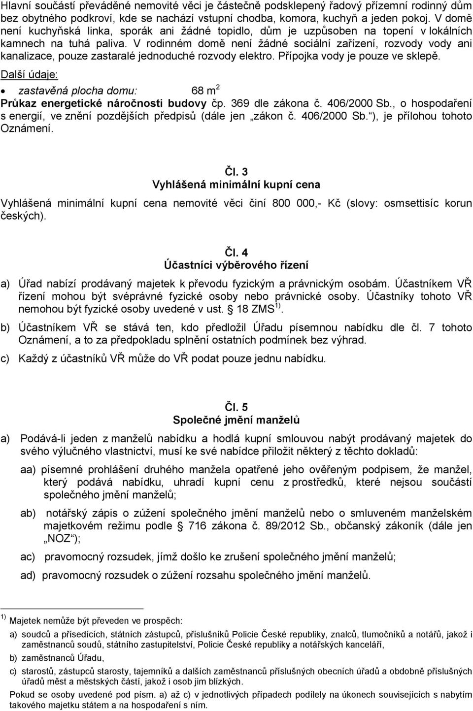 V rodinném domě není žádné sociální zařízení, rozvody vody ani kanalizace, pouze zastaralé jednoduché rozvody elektro. Přípojka vody je pouze ve sklepě.