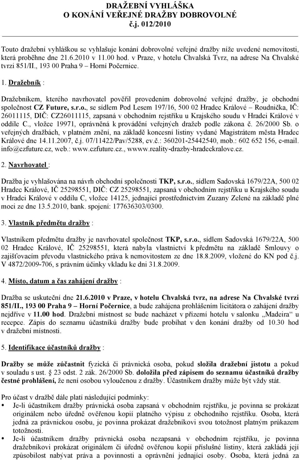 3 00 Praha 9 Horní Počernice. 1. Dražebník : Dražebníkem, kterého navrhovatel pověřil provedením dobrovolné veřejné dražby, je obchodní společnost CZ Future, s.r.o., se sídlem Pod Lesem 197/16, 500 02 Hradec Králové Roudnička, IČ: 26011115, DIČ: CZ26011115, zapsaná v obchodním rejstříku u Krajského soudu v Hradci Králové v oddíle C.