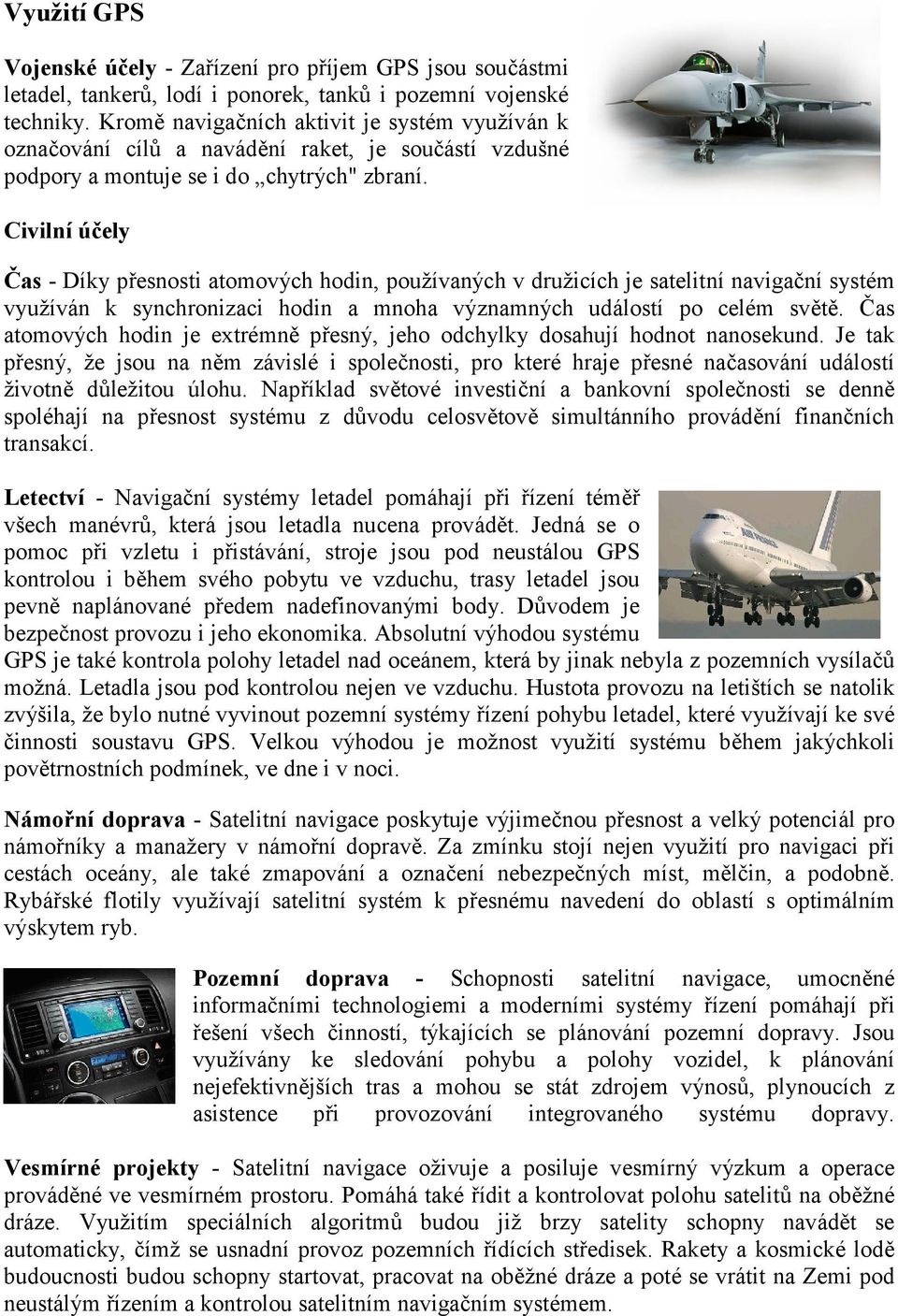 Civilní účely Čas - Díky přesnosti atomových hodin, používaných v družicích je satelitní navigační systém využíván k synchronizaci hodin a mnoha významných událostí po celém světě.