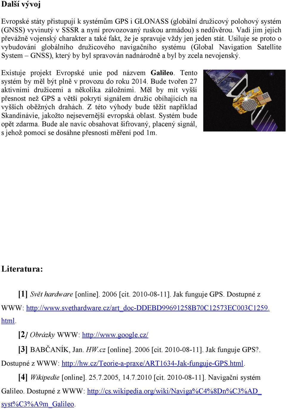 Usiluje se proto o vybudování globálního družicového navigačního systému (Global Navigation Satellite System GNSS), který by byl spravován nadnárodně a byl by zcela nevojenský.