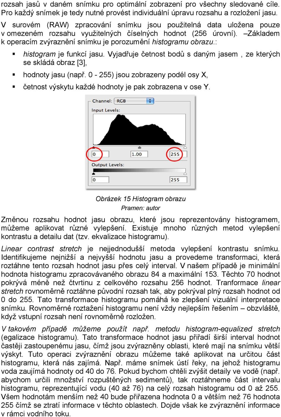 Základem k operacím zvýraznění snímku je porozumění histogramu obrazu.: histogram je funkcí jasu. Vyjadřuje četnost bodů s daným jasem, ze kterých se skládá obraz [3], hodnoty jasu (např.