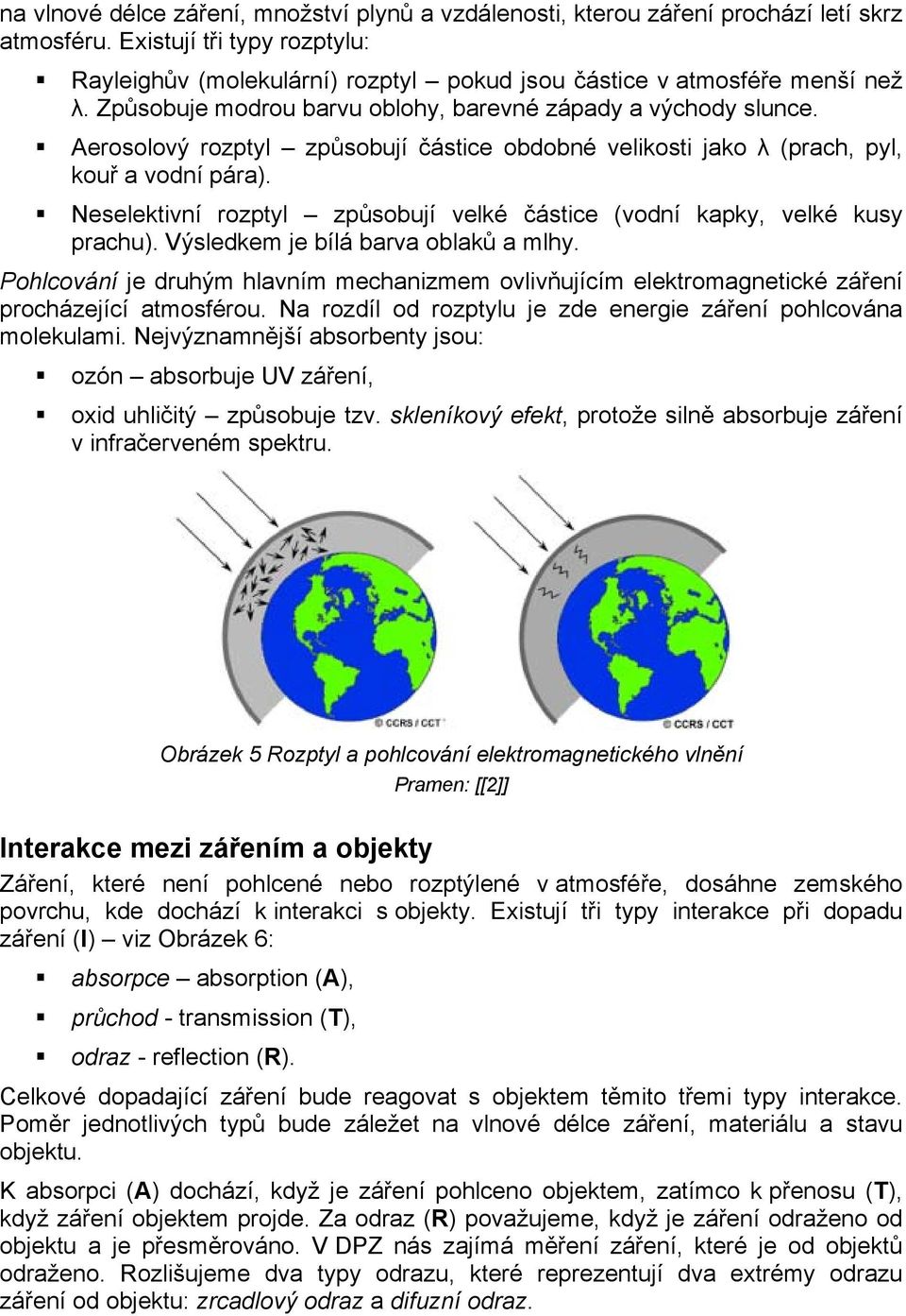 Aerosolový rozptyl způsobují částice obdobné velikosti jako λ (prach, pyl, kouř a vodní pára). Neselektivní rozptyl způsobují velké částice (vodní kapky, velké kusy prachu).