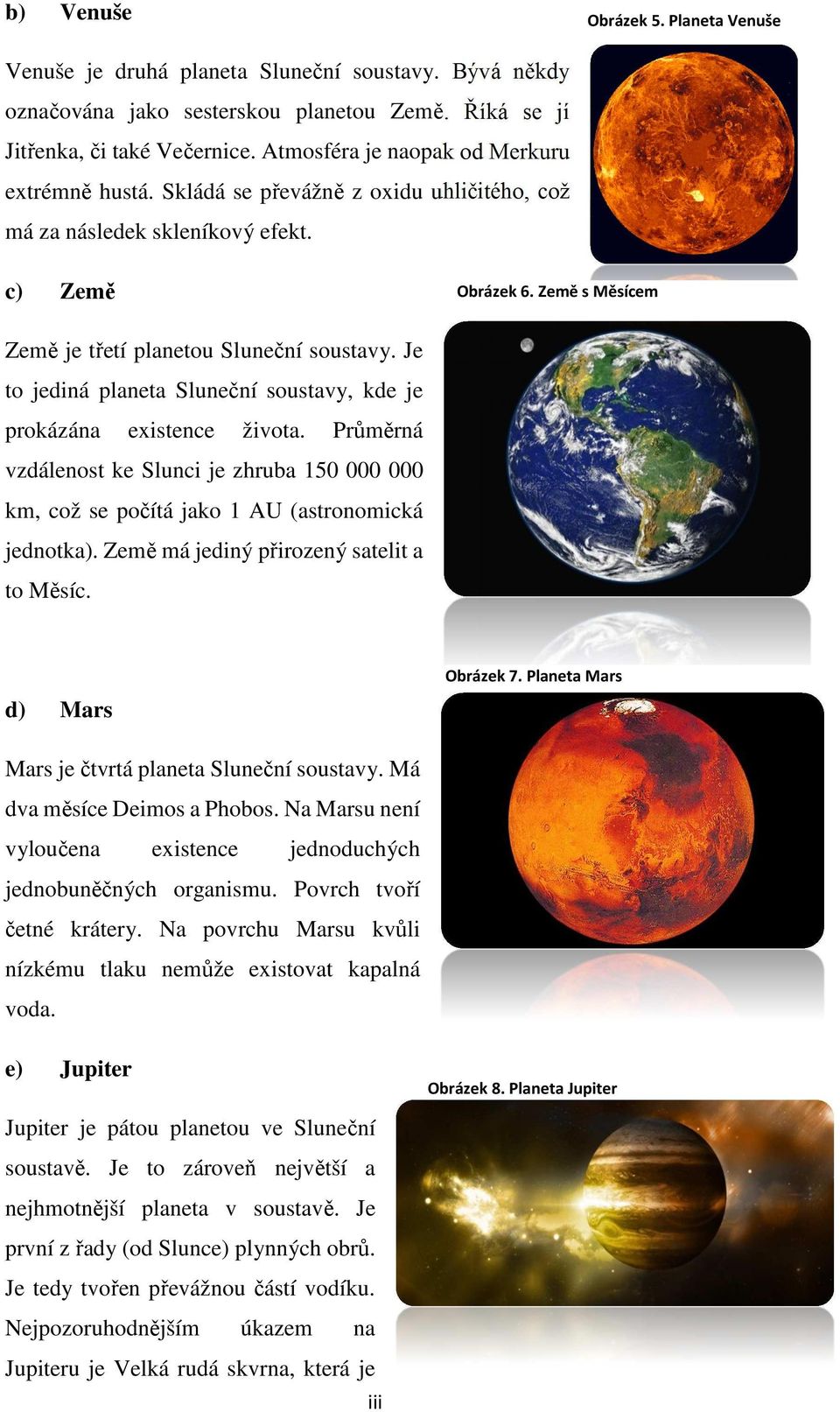 Je to jediná planeta Sluneční soustavy, kde je prokázána existence života. Průměrná vzdálenost ke Slunci je zhruba 150 000 000 km, což se počítá jako 1 AU (astronomická jednotka).