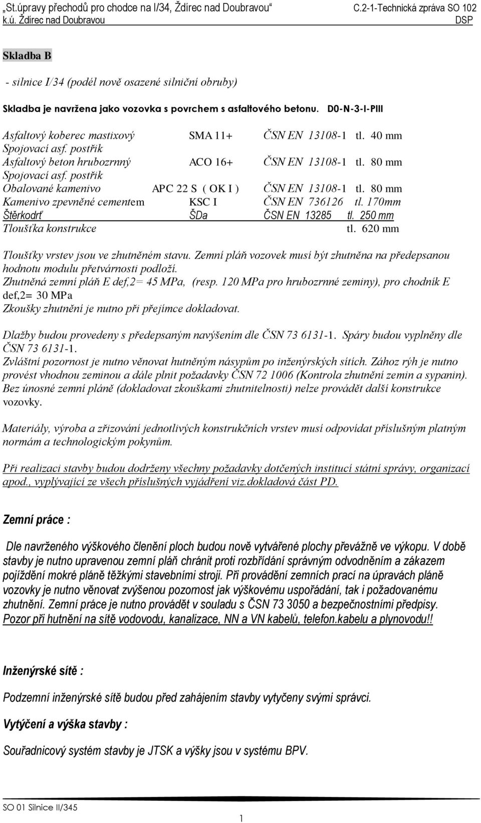 80 mm Kamenivo zpevněné cementem KSC I ČSN EN 73626 tl. 70mm Štěrkodrť ŠDa ČSN EN 3285 tl. 250 mm Tloušťka konstrukce tl. 620 mm Tloušťky vrstev jsou ve zhutněném stavu.
