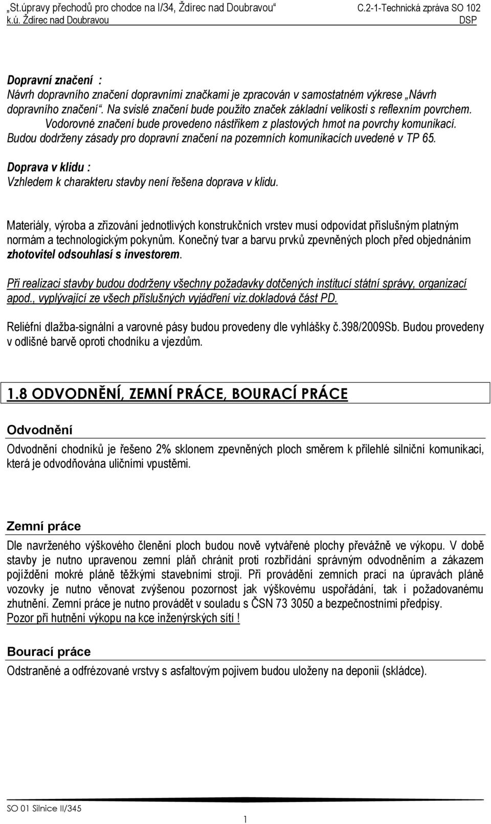 Budou dodrženy zásady pro dopravní značení na pozemních komunikacích uvedené v TP 65. Doprava v klidu : Vzhledem k charakteru stavby není řešena doprava v klidu.