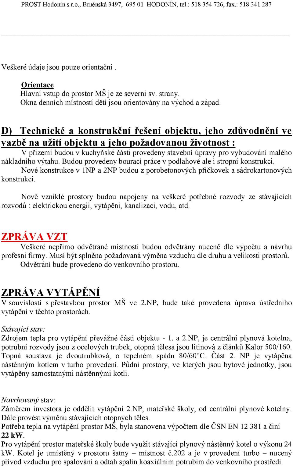 nákladního výtahu. Budou provedeny bourací práce v podlahové ale i stropní konstrukci. Nové konstrukce v 1NP a 2NP budou z porobetonových příčkovek a sádrokartonových konstrukcí.
