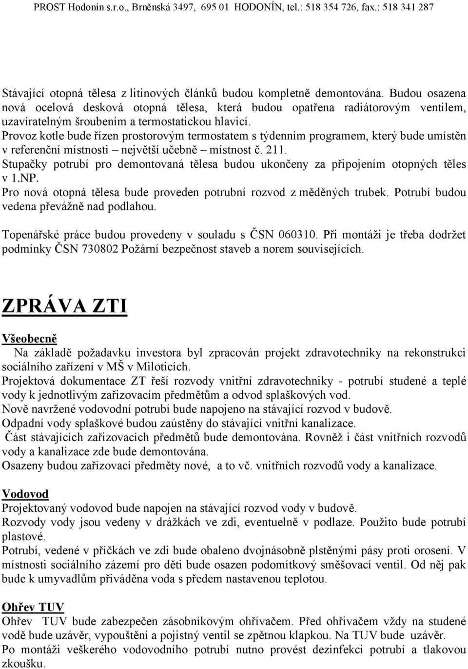 Provoz kotle bude řízen prostorovým termostatem s týdenním programem, který bude umístěn v referenční místnosti největší učebně místnost č. 211.