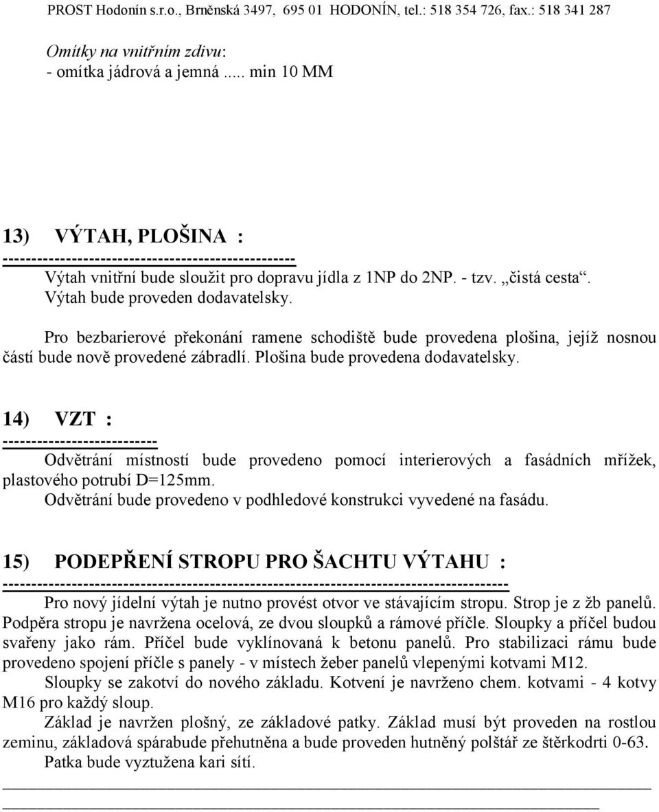 Plošina bude provedena dodavatelsky. 14) VZT : --------------------------- Odvětrání místností bude provedeno pomocí interierových a fasádních mřížek, plastového potrubí D=125mm.