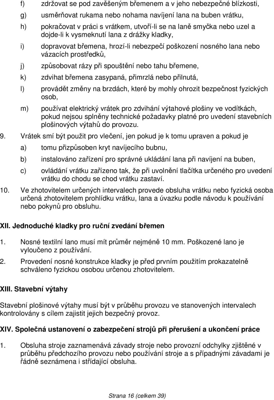 zdvihat břemena zasypaná, přimrzlá nebo přilnutá, l) provádět změny na brzdách, které by mohly ohrozit bezpečnost fyzických osob, m) používat elektrický vrátek pro zdvihání výtahové plošiny ve