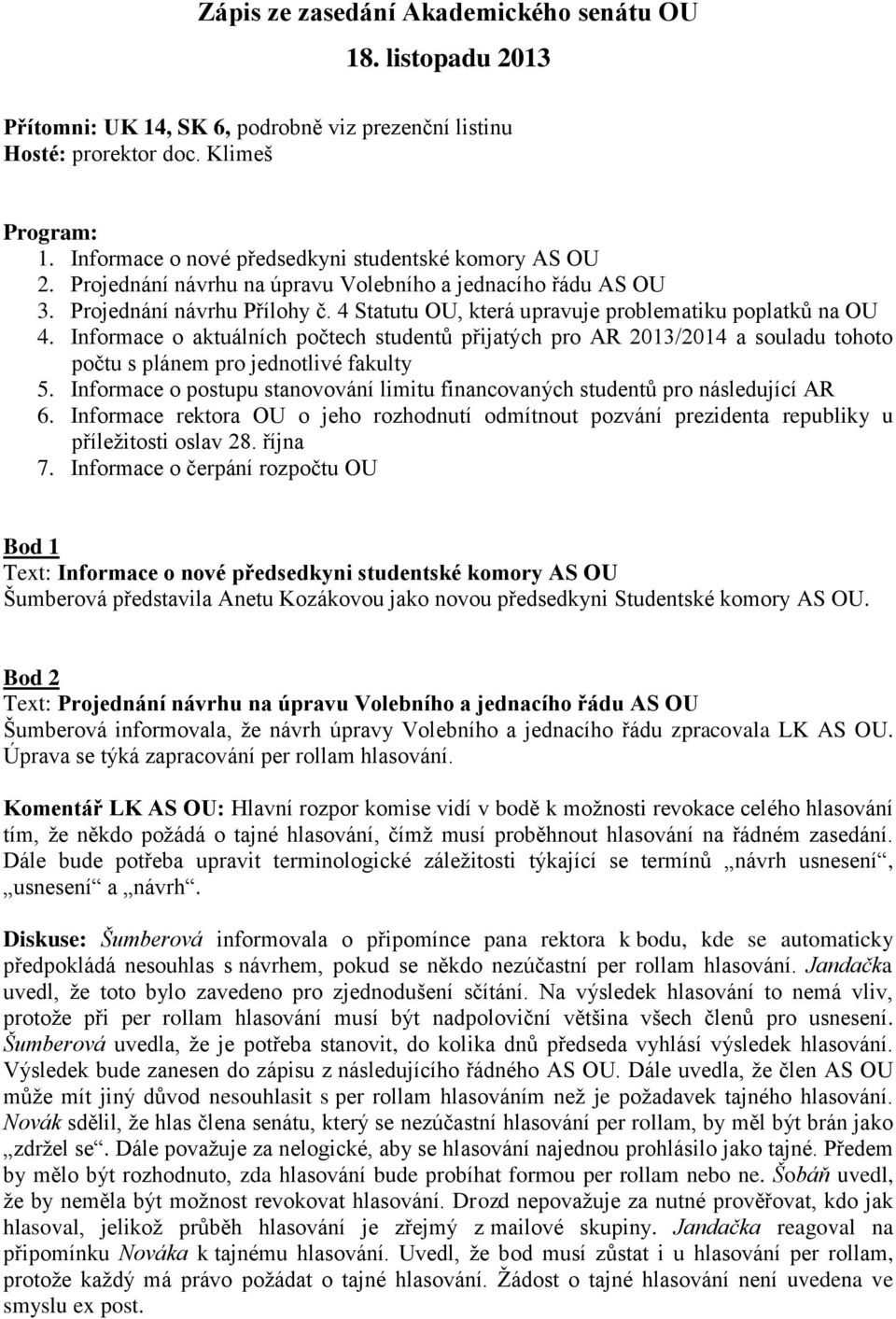 4 Statutu OU, která upravuje problematiku poplatků na OU 4. Informace o aktuálních počtech studentů přijatých pro AR 2013/2014 a souladu tohoto počtu s plánem pro jednotlivé fakulty 5.