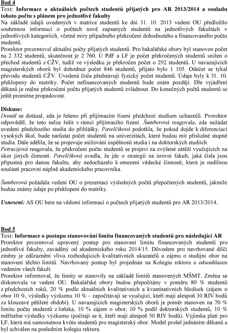 počtu studentů. Prorektor prezentoval aktuální počty přijatých studentů. Pro bakalářské obory byl stanoven počet na 2 332 studentů, skutečnost je 2 760.