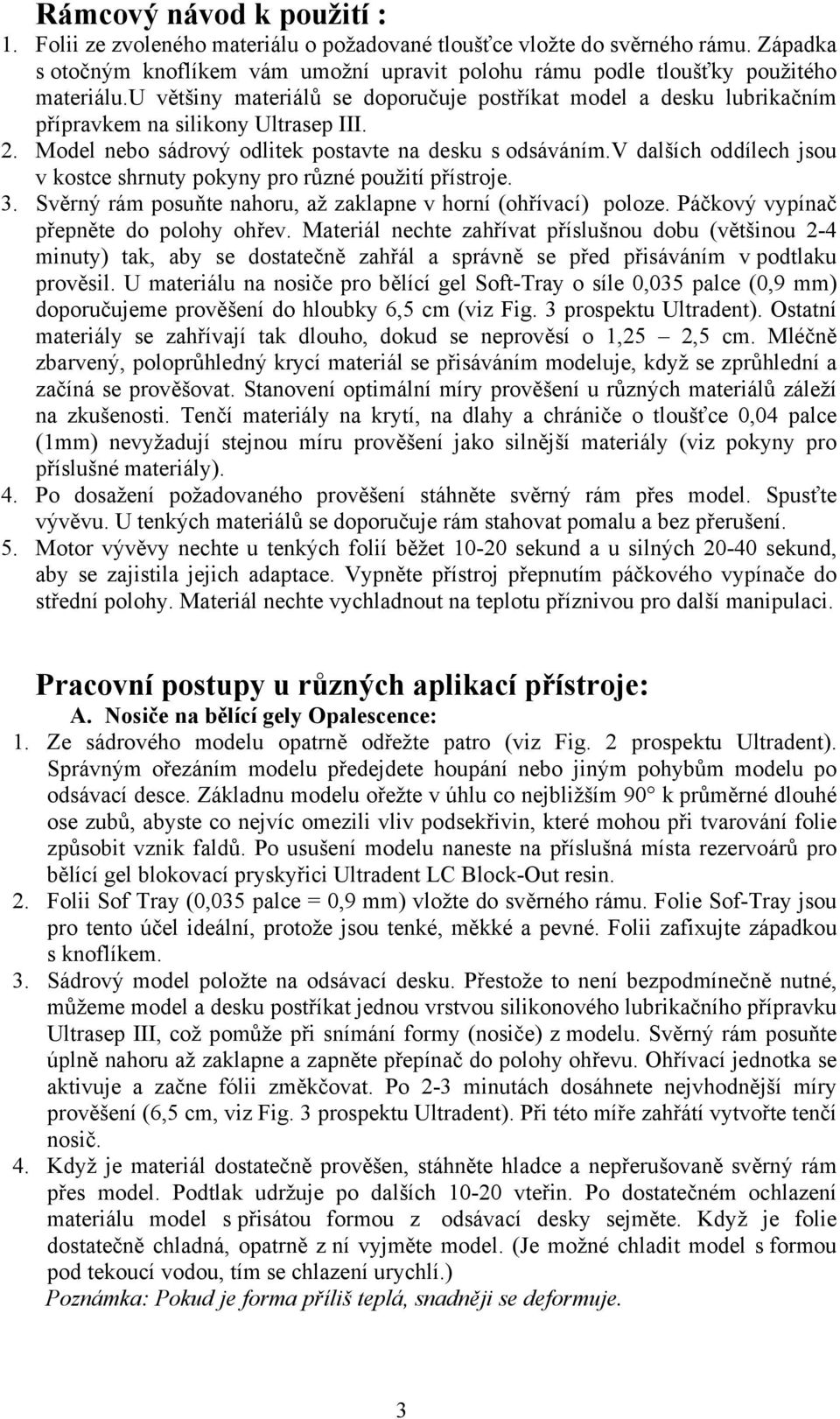 v dalších oddílech jsou v kostce shrnuty pokyny pro různé použití přístroje. 3. Svěrný rám posuňte nahoru, až zaklapne v horní (ohřívací) poloze. Páčkový vypínač přepněte do polohy ohřev.