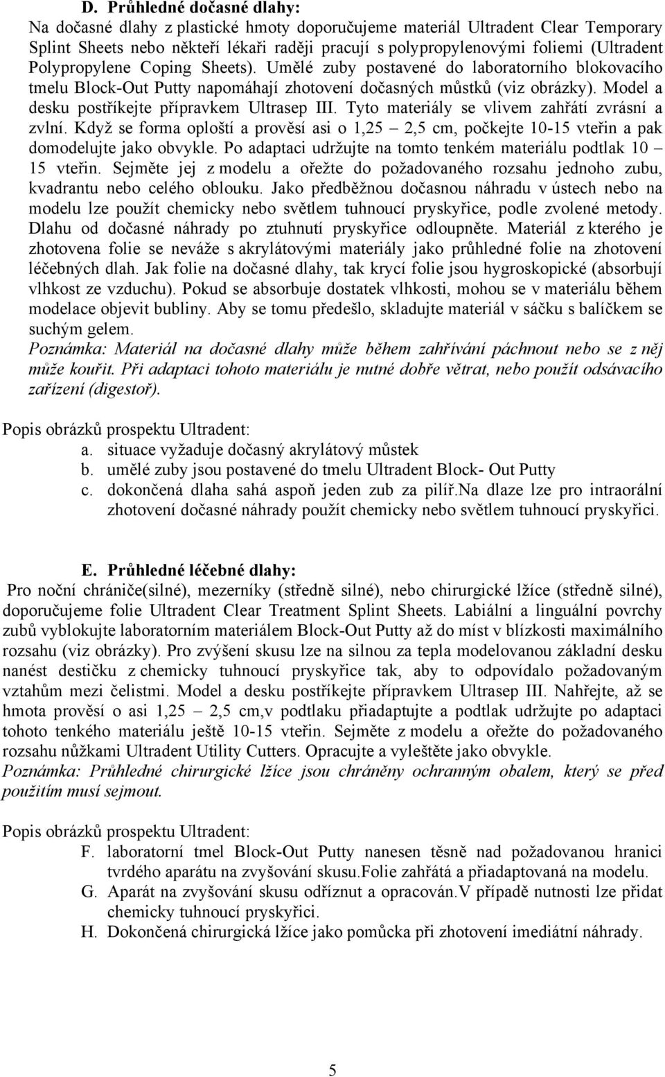Model a desku postříkejte přípravkem Ultrasep III. Tyto materiály se vlivem zahřátí zvrásní a zvlní.