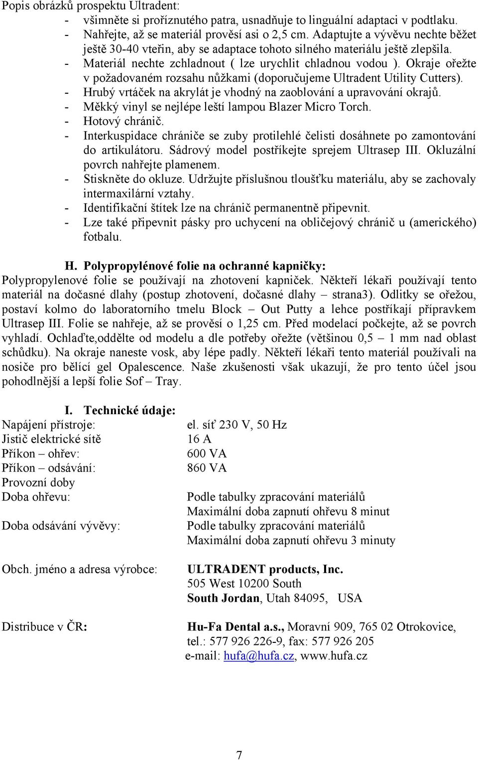 Okraje ořežte v požadovaném rozsahu nůžkami (doporučujeme Ultradent Utility Cutters). - Hrubý vrtáček na akrylát je vhodný na zaoblování a upravování okrajů.