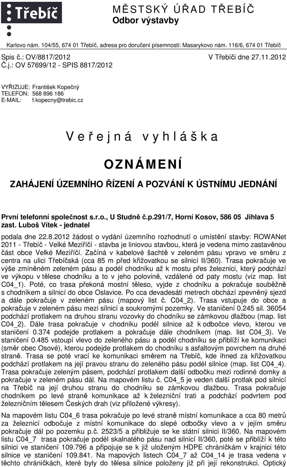 cz V eřejná vyhláška OZNÁMENÍ ZAHÁJENÍ ÚZEMNÍHO ŘÍZENÍ A POZVÁNÍ K ÚSTNÍMU JEDNÁNÍ První telefonní společnost s.r.o., U Studně č.p.291/7, Horní Kosov, 586 05 Jihlava 5 zast.