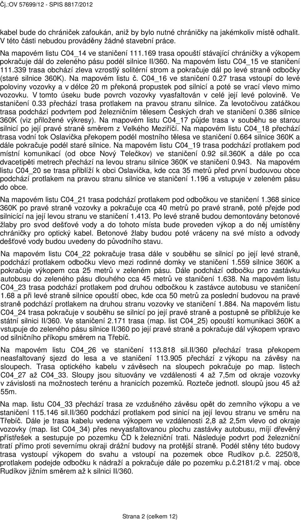 339 trasa obchází zleva vzrostlý solitérní strom a pokračuje dál po levé straně odbočky (staré silnice 360K). Na mapovém listu č. C04_16 ve staničení 0.