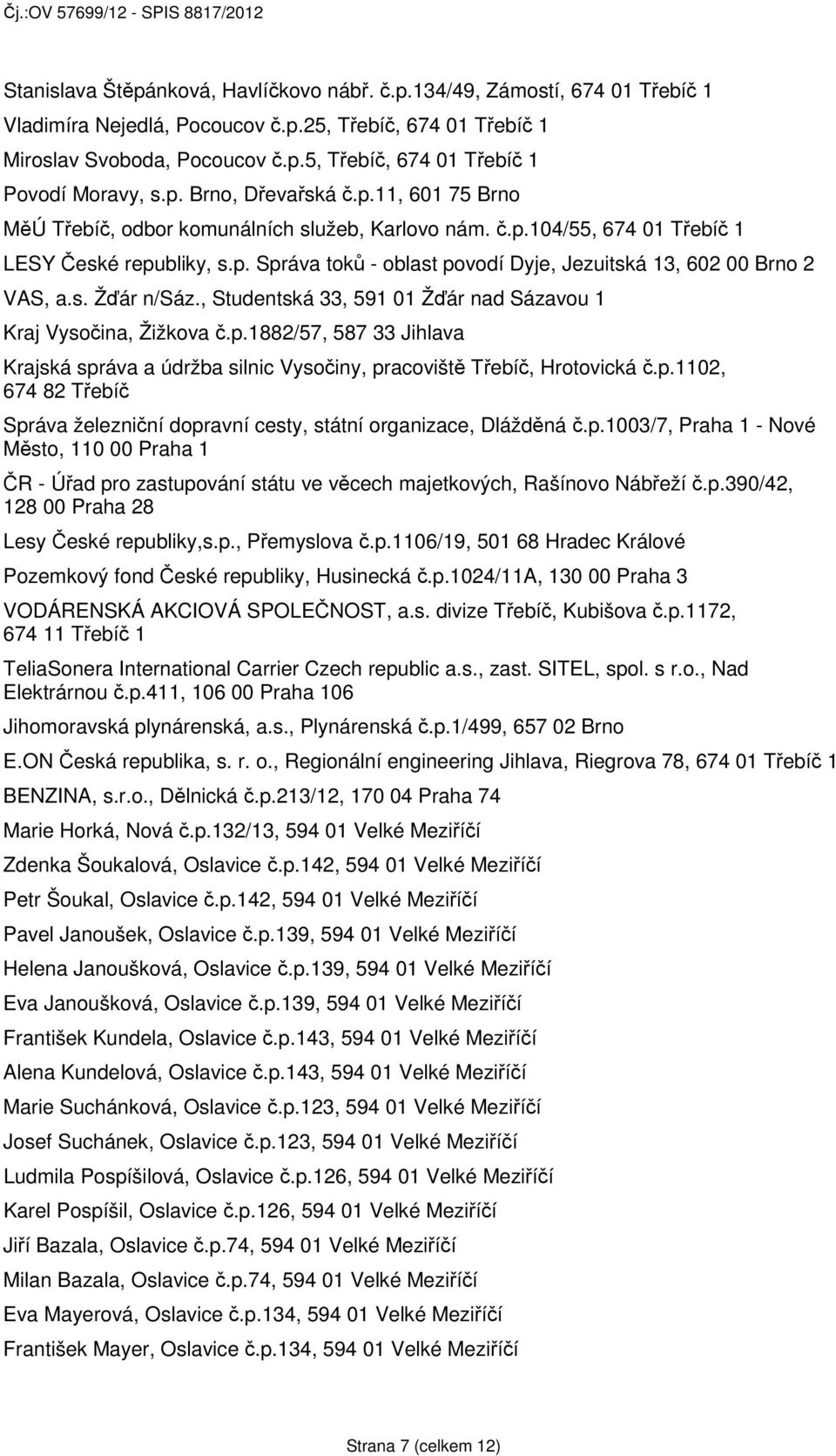 s. Žďár n/sáz., Studentská 33, 591 01 Žďár nad Sázavou 1 Kraj Vysočina, Žižkova č.p.1882/57, 587 33 Jihlava Krajská správa a údržba silnic Vysočiny, pracoviště Třebíč, Hrotovická č.p.1102, 674 82 Třebíč Správa železniční dopravní cesty, státní organizace, Dlážděná č.