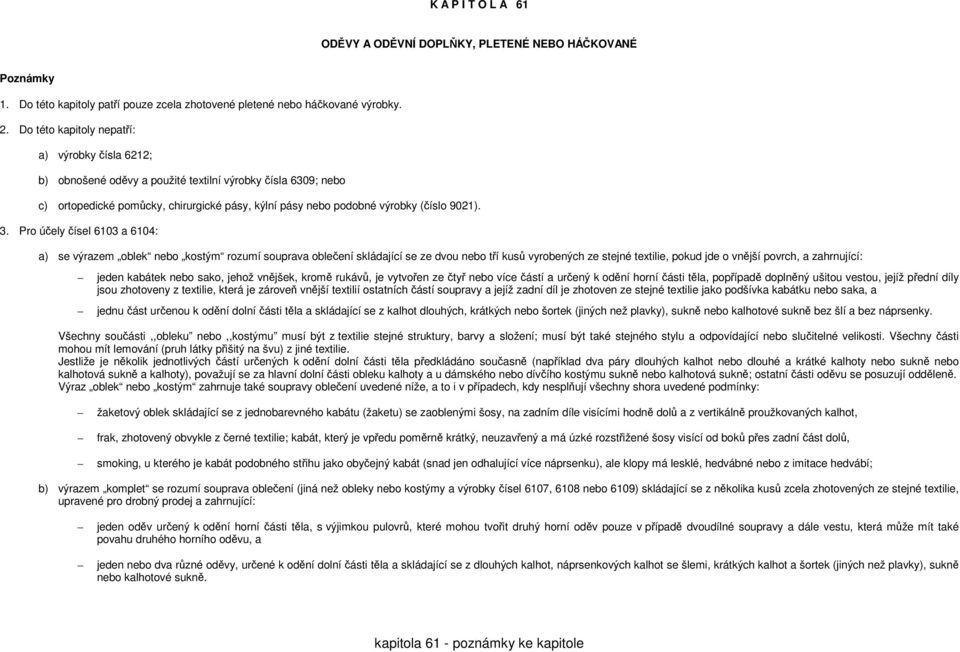 3. Pro účely čísel 6103 a 6104: a) se výrazem oblek nebo kostým rozumí souprava oblečení skládající se ze dvou nebo tří kusů vyrobených ze stejné textilie, pokud jde o vnější povrch, a zahrnující: