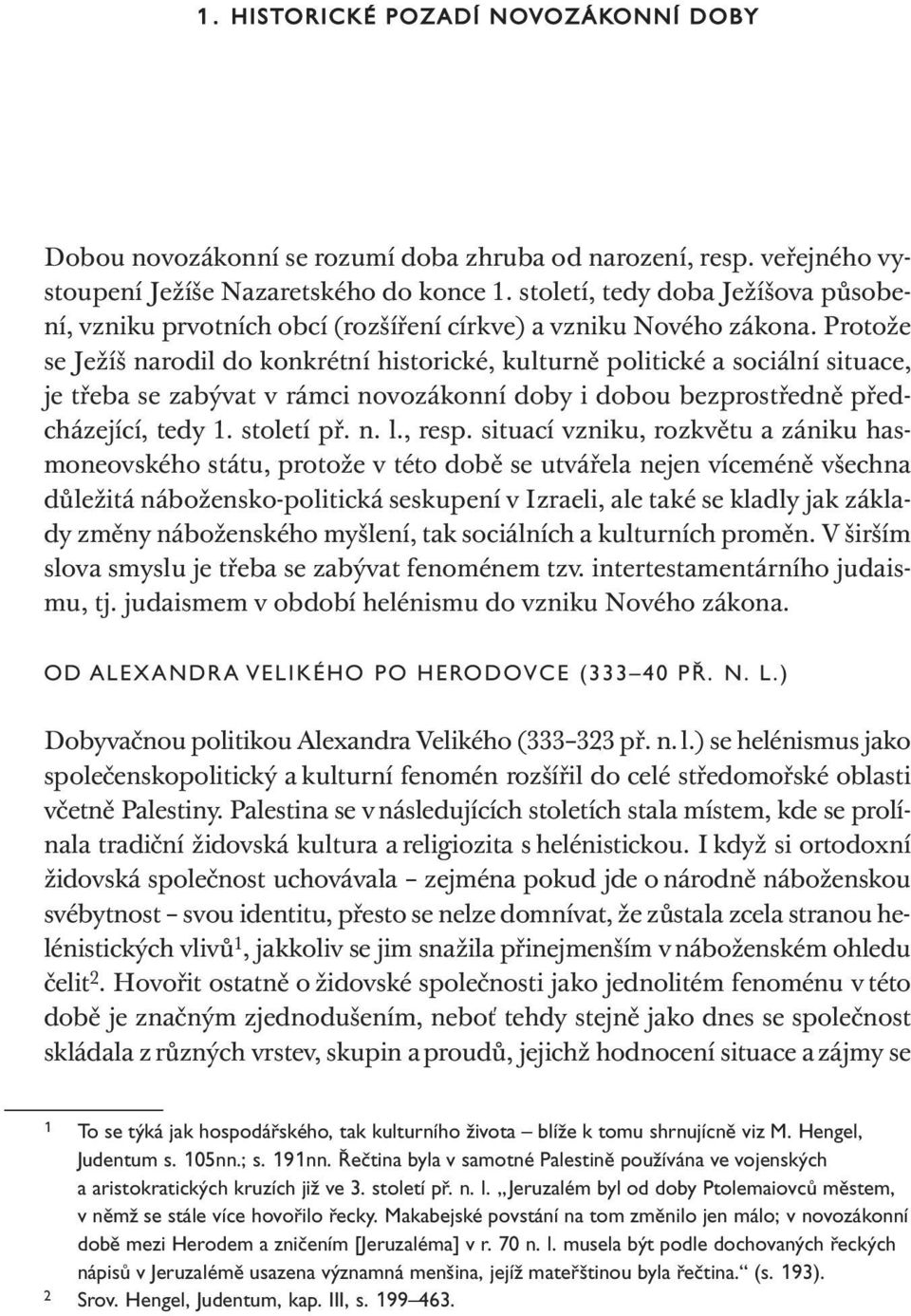 Protože se Ježíš narodil do konkrétní historické, kulturně politické a sociální situace, je třeba se zabývat v rámci novozákonní doby i dobou bezprostředně předcházející, tedy 1. století př. n. l.