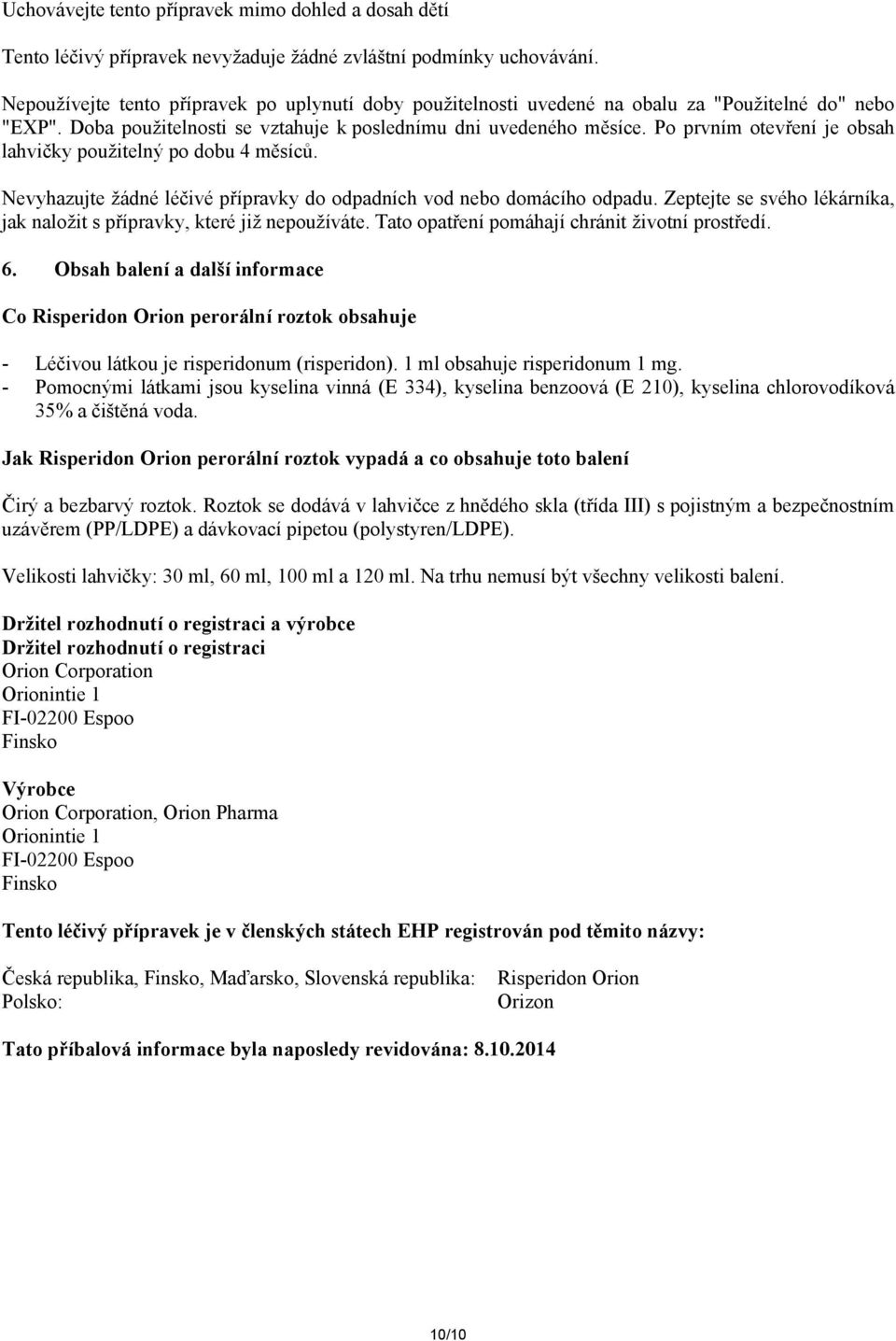 Po prvním otevření je obsah lahvičky použitelný po dobu 4 měsíců. Nevyhazujte žádné léčivé přípravky do odpadních vod nebo domácího odpadu.