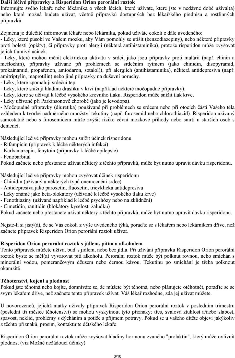 Zejména je důležité informovat lékaře nebo lékárníka, pokud užíváte cokoli z dále uvedeného: - Léky, které působí ve Vašem mozku, aby Vám pomohly se utišit (benzodiazepiny), nebo některé přípravky