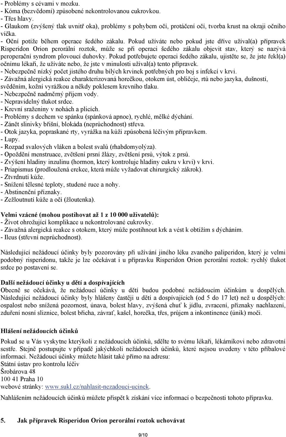 Pokud užíváte nebo pokud jste dříve užíval(a) přípravek Risperidon Orion perorální roztok, může se při operaci šedého zákalu objevit stav, který se nazývá peroperační syndrom plovoucí duhovky.