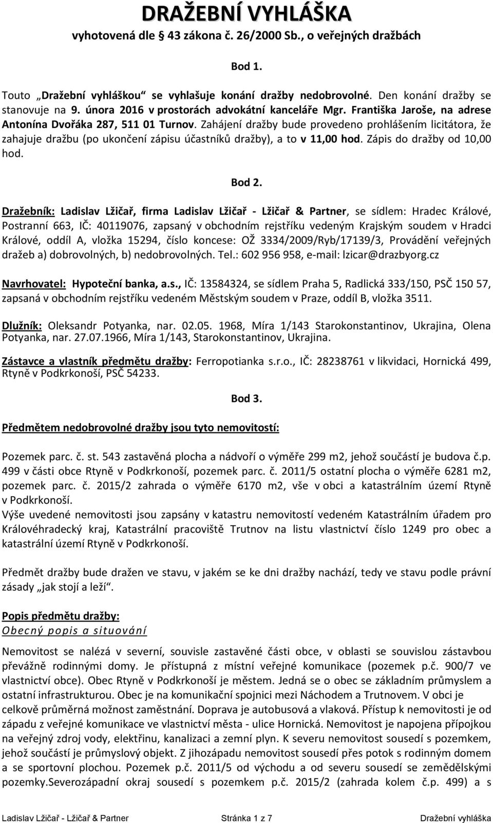 Zahájení dražby bude provedeno prohlášením licitátora, že zahajuje dražbu (po ukončení zápisu účastníků dražby), a to v 11,00 hod. Zápis do dražby od 10,00 hod. Bod 2.