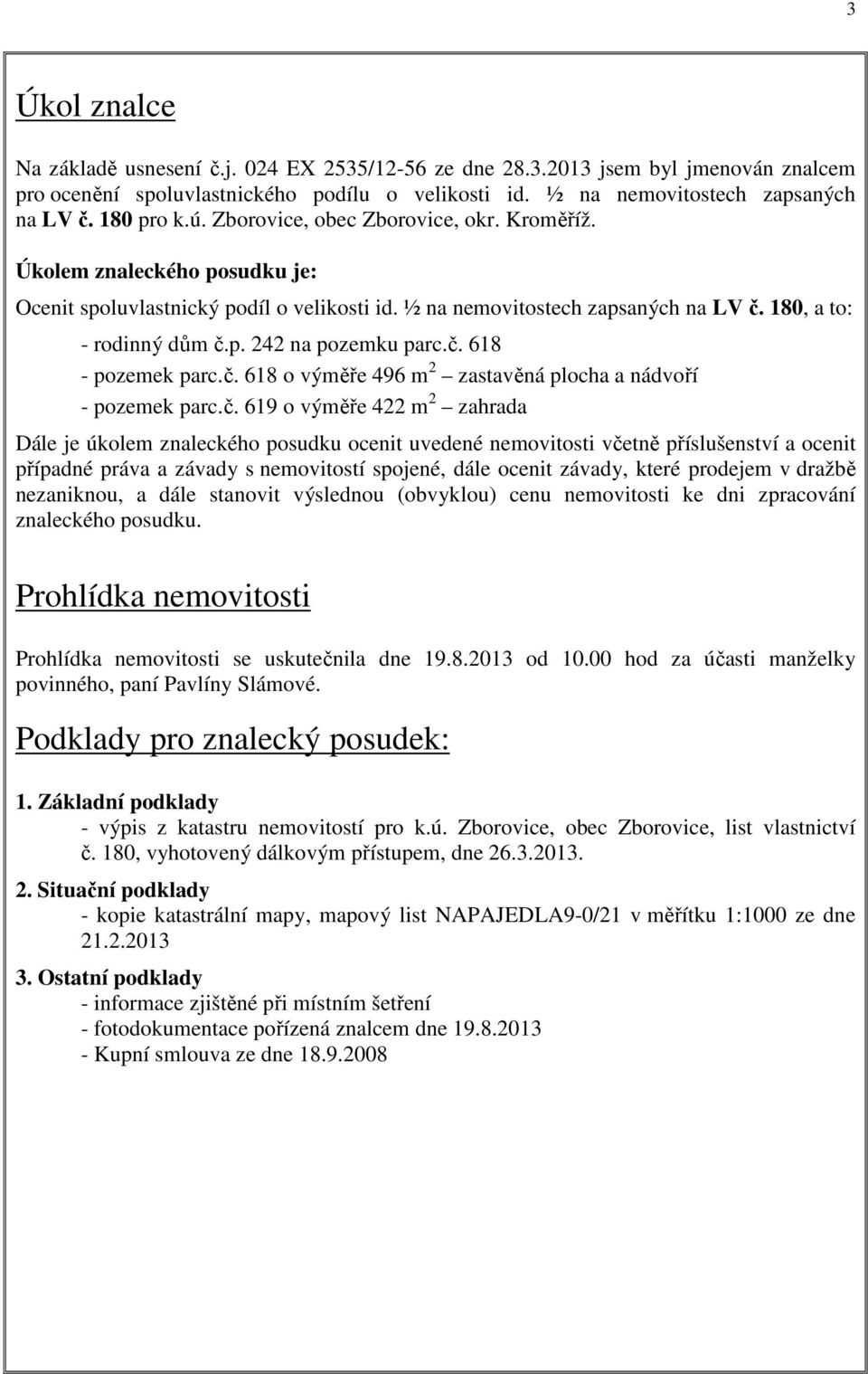 č. 618 - pozemek parc.č. 618 o výměře 496 m 2 zastavěná plocha a nádvoří - pozemek parc.č. 619 o výměře 422 m 2 zahrada Dále je úkolem znaleckého posudku ocenit uvedené nemovitosti včetně