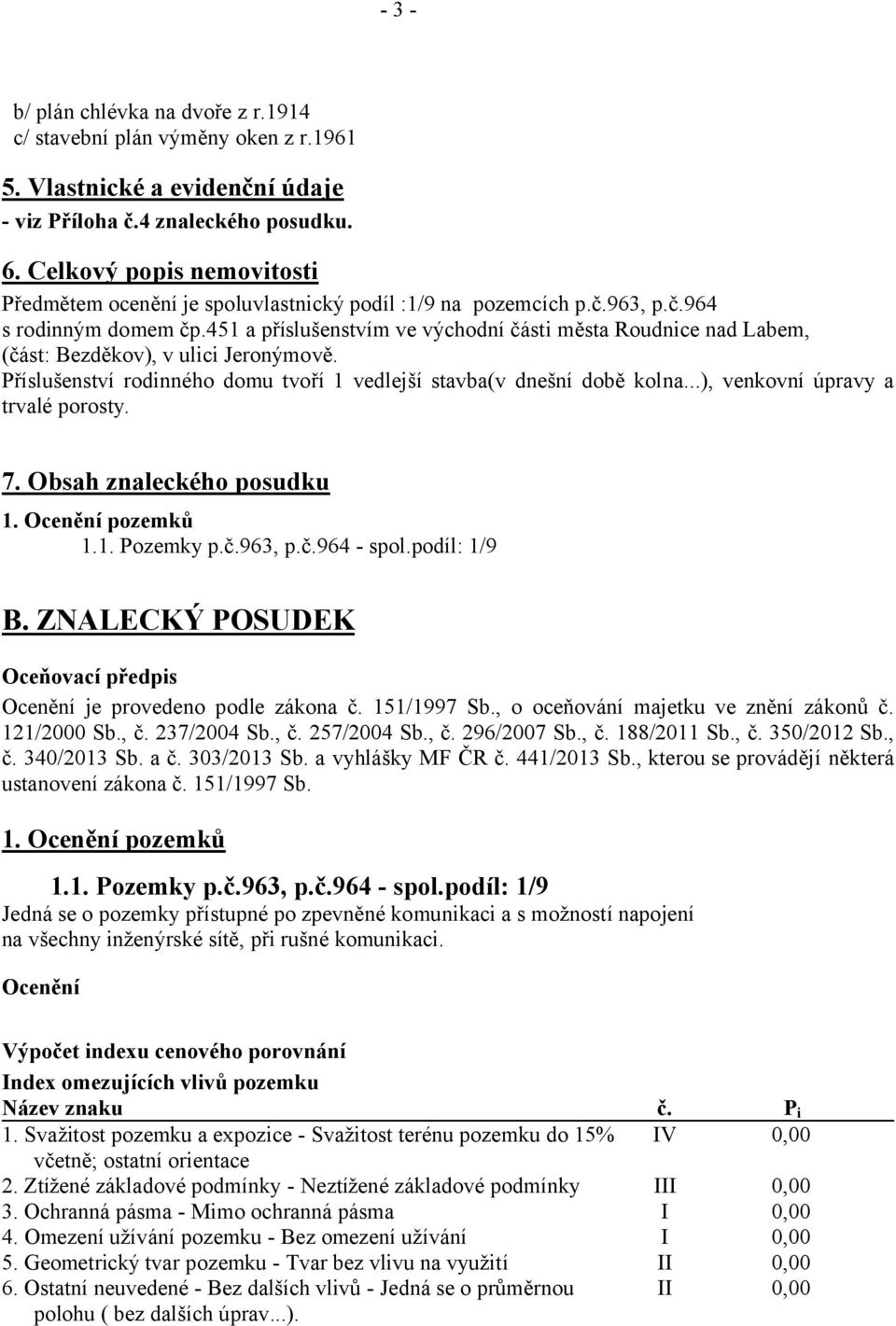 451 a příslušenstvím ve východní části města Roudnice nad Labem, (část: Bezděkov), v ulici Jeronýmově. Příslušenství rodinného domu tvoří 1 vedlejší stavba(v dnešní době kolna.