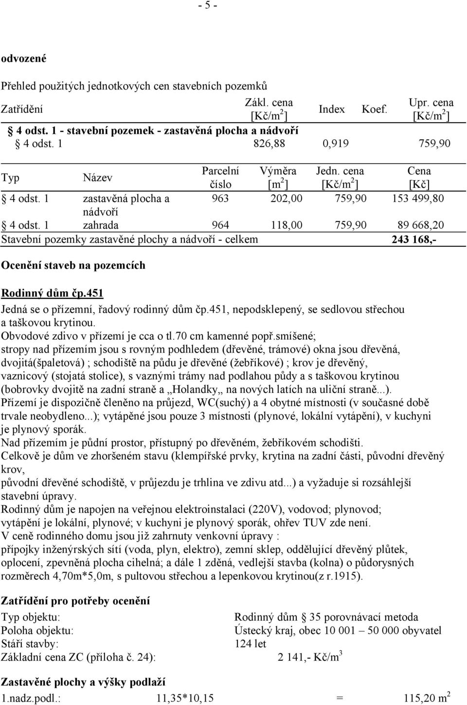 cena [Kč/m2] 759,90 Cena [Kč] 153 499,80 118,00 759,90 89 668,20 243 168,- Ocenění staveb na pozemcích Rodinný dům čp.451 Jedná se o přízemní, řadový rodinný dům čp.