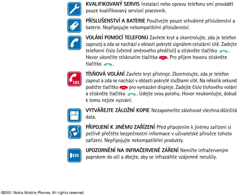 Zadejte telefonní èíslo (vèetnì smìrového pøedèíslí) a stisknìte tlaèítko. Hovor ukonèíte stisknutím tlaèítka. Pro pøíjem hovoru stisknìte tlaèítko. TÍSÒOVÁ VOLÁNÍ Zavøete kryt pøístroje.