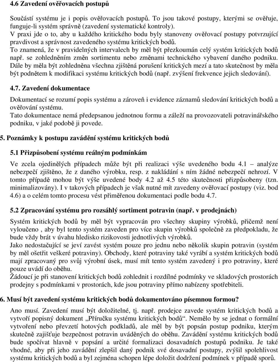 To znamená, že v pravidelných intervalech by měl být přezkoumán celý systém kritických bodů např. se zohledněním změn sortimentu nebo změnami technického vybavení daného podniku.