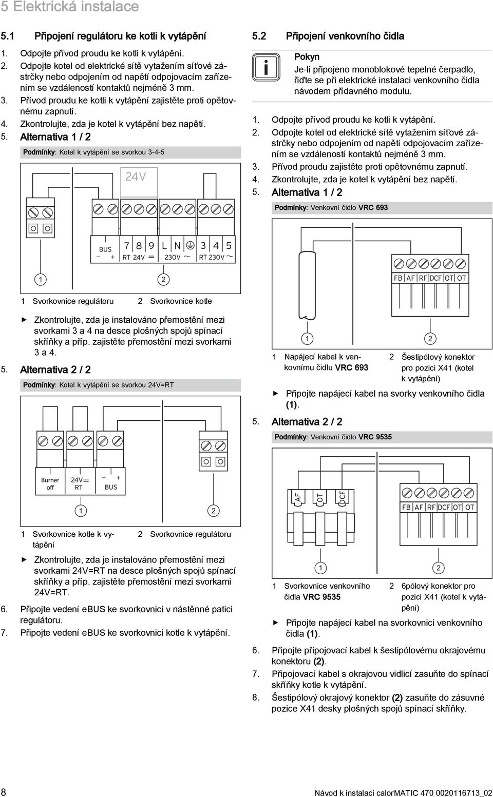 . Přívod proudu ke kotli k vytápění zajistěte proti opětovnému zapnutí. 4. Zkontrolujte, zda je kotel k vytápění bez napětí. 5. Alternativa 1 / Podmínky: Kotel k vytápění se svorkou -4-5 5.