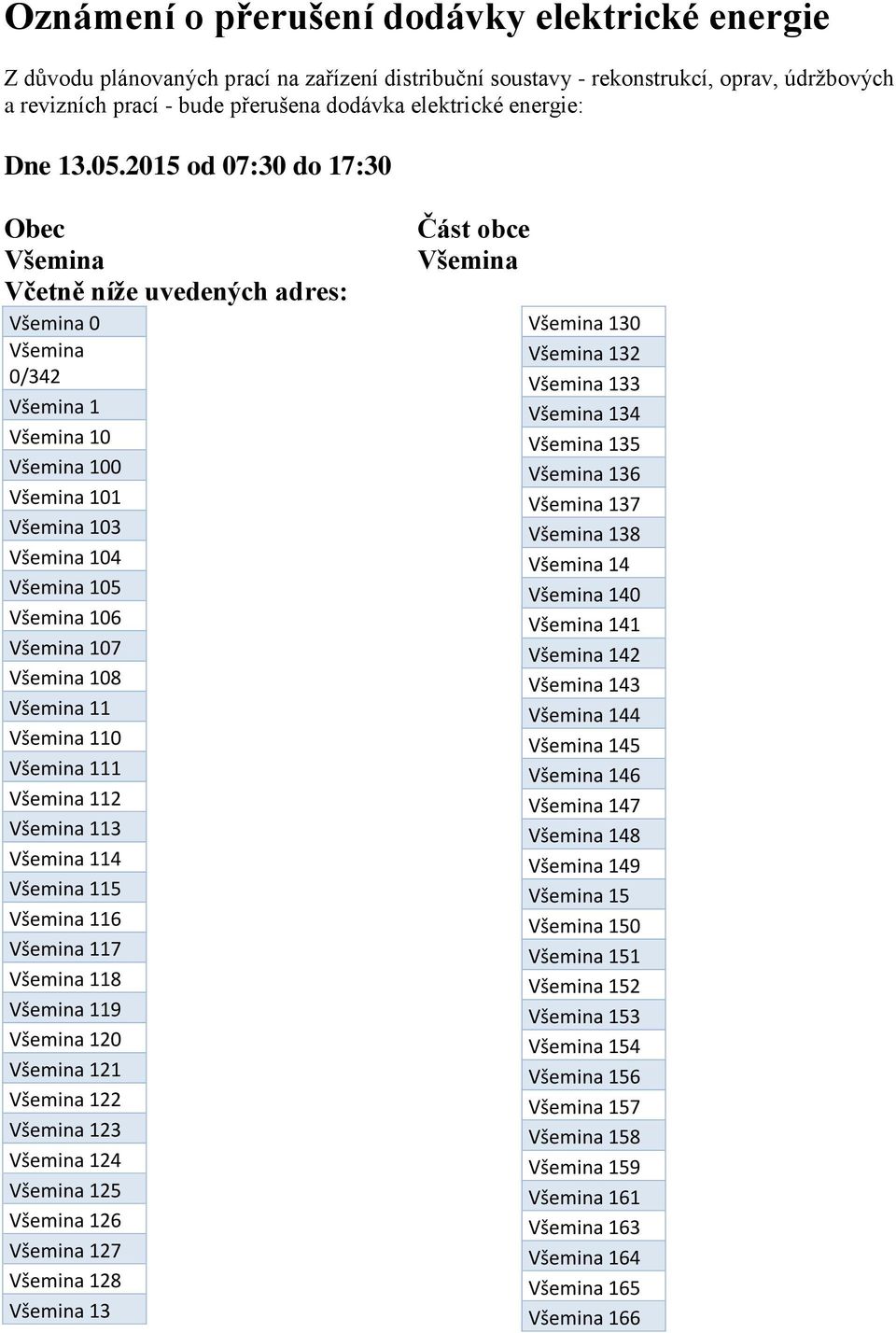 2015 od 07:30 do 17:30 Obec Všemina Včetně níže uvedených adres: Všemina 0 Všemina 0/342 Všemina 1 Všemina 10 Všemina 100 Všemina 101 Všemina 103 Všemina 104 Všemina 105 Všemina 106 Všemina 107