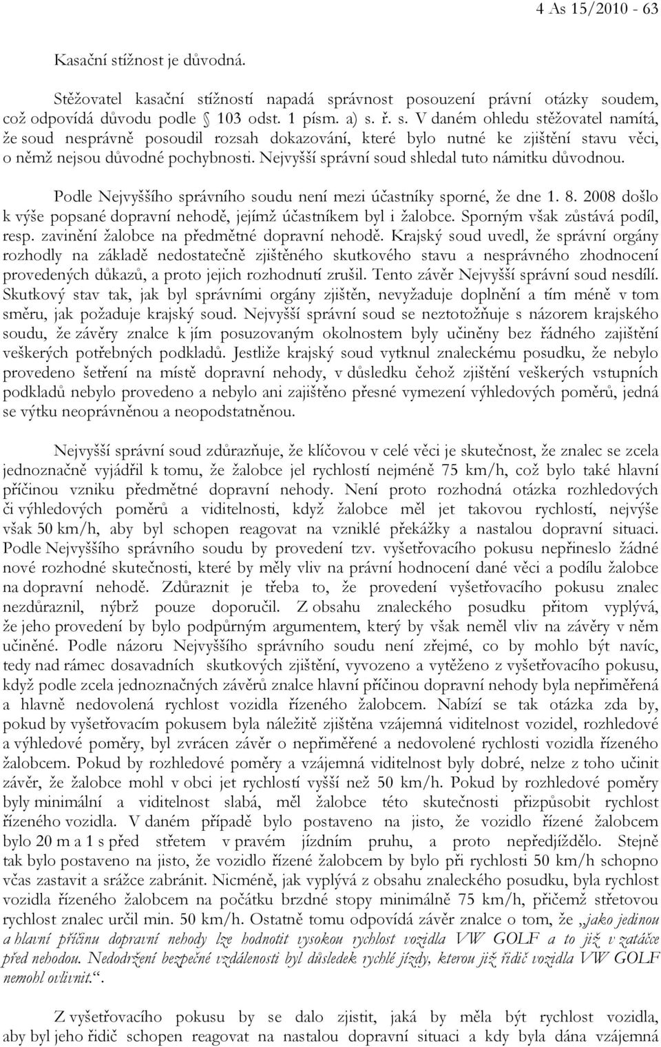 2008 došlo k výše popsané dopravní nehodě, jejímž účastníkem byl i žalobce. Sporným však zůstává podíl, resp. zavinění žalobce na předmětné dopravní nehodě.