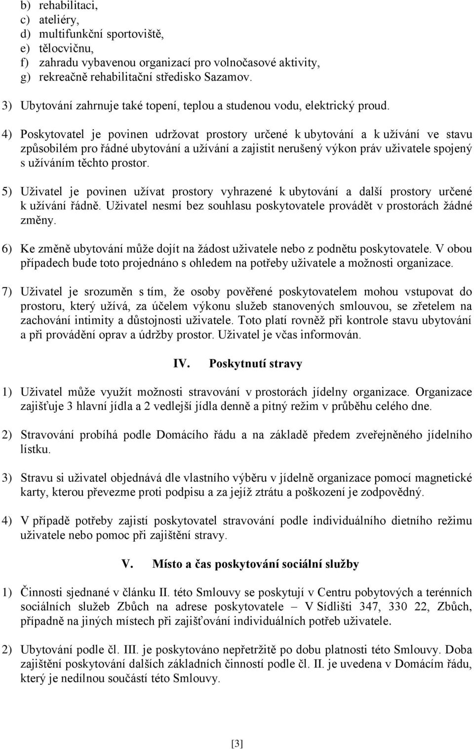 4) Poskytovatel je povinen udržovat prostory určené k ubytování a k užívání ve stavu způsobilém pro řádné ubytování a užívání a zajistit nerušený výkon práv uživatele spojený s užíváním těchto